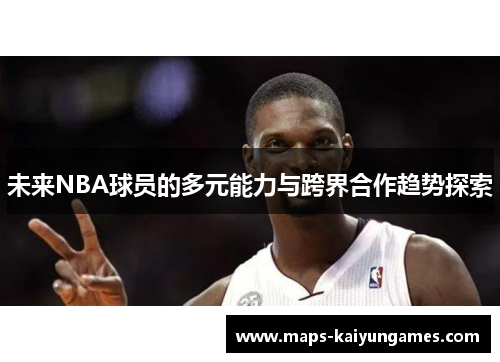 未来NBA球员的多元能力与跨界合作趋势探索