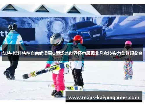 凯特·斯科特在自由式滑雪U型场地世界杯中展现非凡竞技实力荣登领奖台