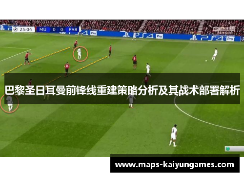 巴黎圣日耳曼前锋线重建策略分析及其战术部署解析