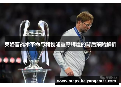 克洛普战术革命与利物浦重夺辉煌的背后策略解析