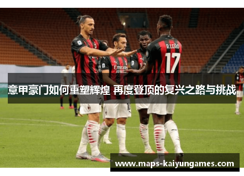 意甲豪门如何重塑辉煌 再度登顶的复兴之路与挑战