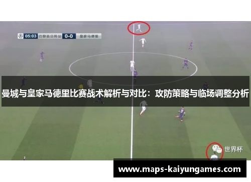 曼城与皇家马德里比赛战术解析与对比：攻防策略与临场调整分析