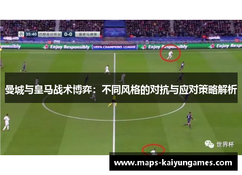 曼城与皇马战术博弈：不同风格的对抗与应对策略解析