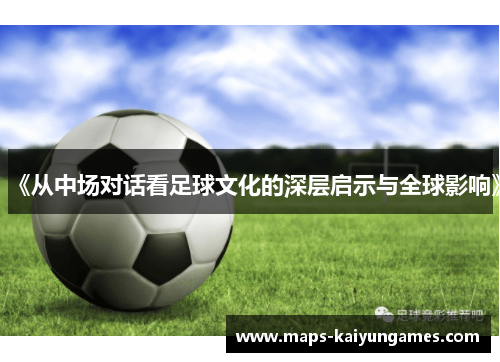 《从中场对话看足球文化的深层启示与全球影响》