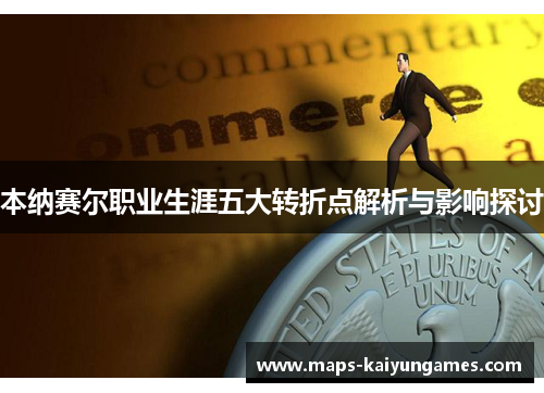 本纳赛尔职业生涯五大转折点解析与影响探讨