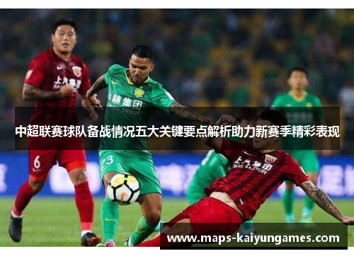中超联赛球队备战情况五大关键要点解析助力新赛季精彩表现