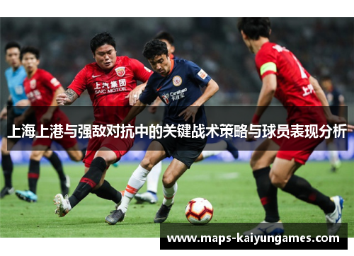 上海上港与强敌对抗中的关键战术策略与球员表现分析