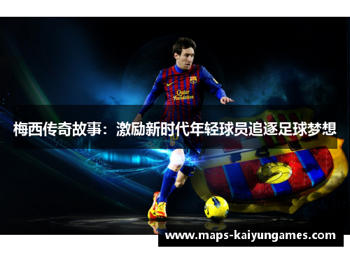 梅西传奇故事：激励新时代年轻球员追逐足球梦想