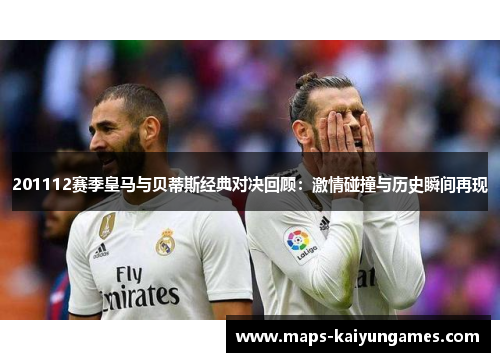 201112赛季皇马与贝蒂斯经典对决回顾：激情碰撞与历史瞬间再现