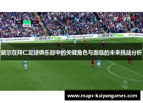 戴尔在拜仁足球俱乐部中的关键角色与面临的未来挑战分析