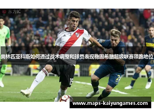 奥林匹亚科斯如何通过战术调整和球员表现稳固希腊超级联赛领跑地位