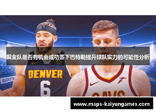 掘金队是否有机会成功签下巴特勒提升球队实力的可能性分析