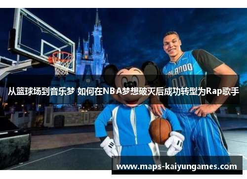 从篮球场到音乐梦 如何在NBA梦想破灭后成功转型为Rap歌手