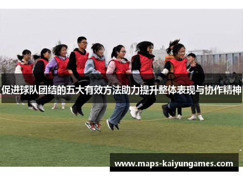 促进球队团结的五大有效方法助力提升整体表现与协作精神