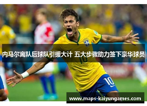 内马尔离队后球队引援大计 五大步骤助力签下豪华球员