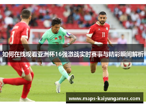 如何在线观看亚洲杯16强激战实时赛事与精彩瞬间解析