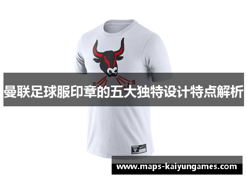 曼联足球服印章的五大独特设计特点解析