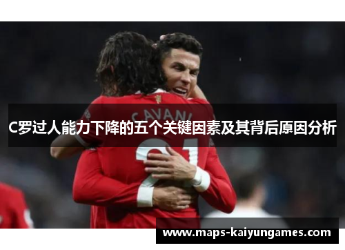 C罗过人能力下降的五个关键因素及其背后原因分析