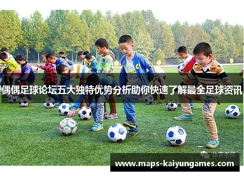 偶偶足球论坛五大独特优势分析助你快速了解最全足球资讯