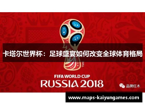 卡塔尔世界杯：足球盛宴如何改变全球体育格局