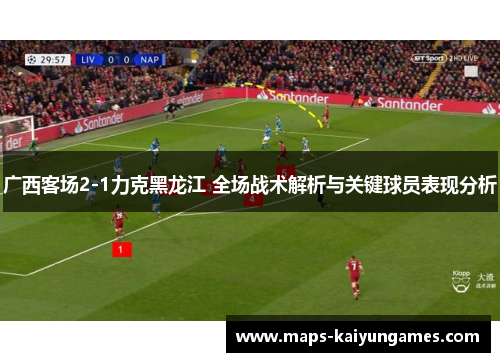 广西客场2-1力克黑龙江 全场战术解析与关键球员表现分析