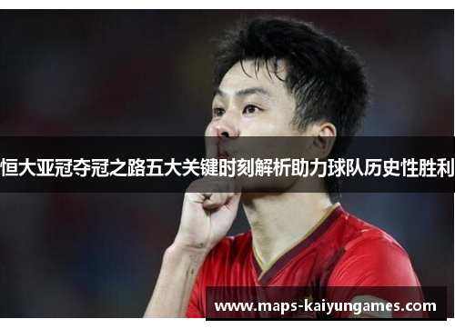 恒大亚冠夺冠之路五大关键时刻解析助力球队历史性胜利