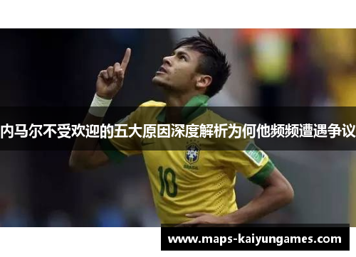 内马尔不受欢迎的五大原因深度解析为何他频频遭遇争议