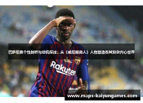 巴萨尼奥个性剖析与动机探讨：从《威尼斯商人》人物塑造看其复杂内心世界