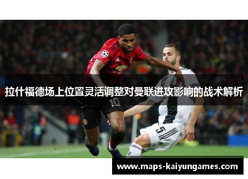 拉什福德场上位置灵活调整对曼联进攻影响的战术解析
