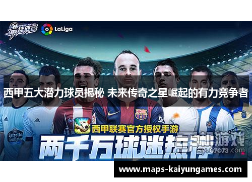 西甲五大潜力球员揭秘 未来传奇之星崛起的有力竞争者