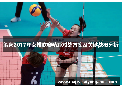 解密2017年女排联赛精彩对战方案及关键战役分析 解密2017年女排联赛精彩对战方案及关键战役分析