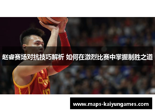 赵睿赛场对抗技巧解析 如何在激烈比赛中掌握制胜之道