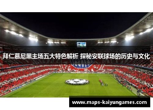 拜仁慕尼黑主场五大特色解析 探秘安联球场的历史与文化 拜仁慕尼黑主场五大特色解析 探秘安联球场的历史与文化