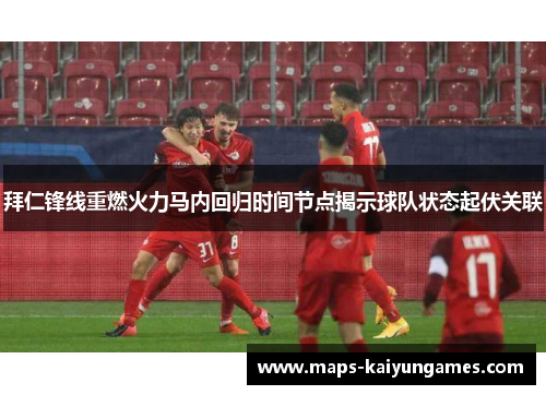拜仁锋线重燃火力马内回归时间节点揭示球队状态起伏关联 拜仁锋线重燃火力马内回归时间节点揭示球队状态起伏关联