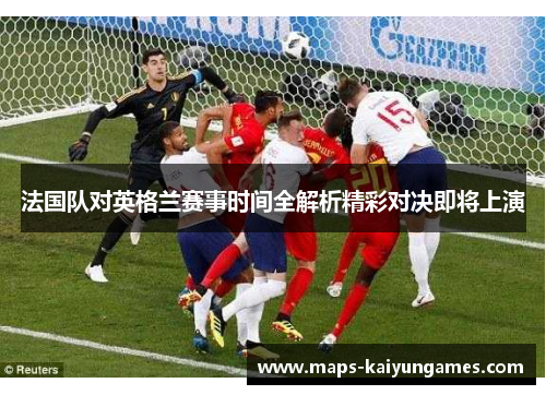 法国队对英格兰赛事时间全解析精彩对决即将上演