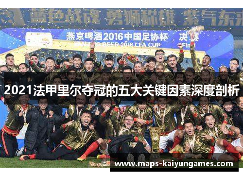 2021法甲里尔夺冠的五大关键因素深度剖析 2021法甲里尔夺冠的五大关键因素深度剖析