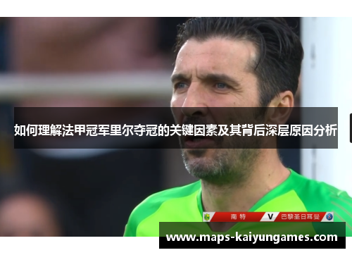 如何理解法甲冠军里尔夺冠的关键因素及其背后深层原因分析 如何理解法甲冠军里尔夺冠的关键因素及其背后深层原因分析