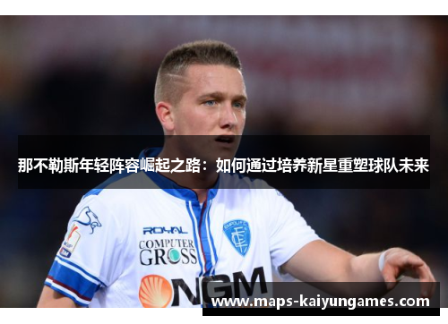 那不勒斯年轻阵容崛起之路：如何通过培养新星重塑球队未来