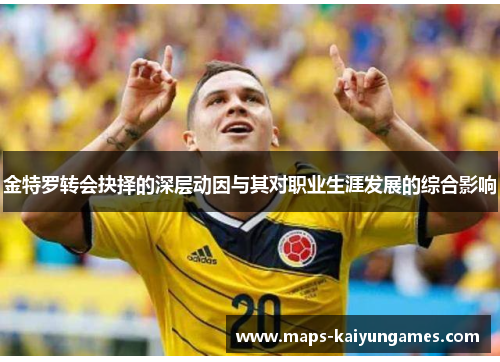 金特罗转会抉择的深层动因与其对职业生涯发展的综合影响 金特罗转会抉择的深层动因与其对职业生涯发展的综合影响