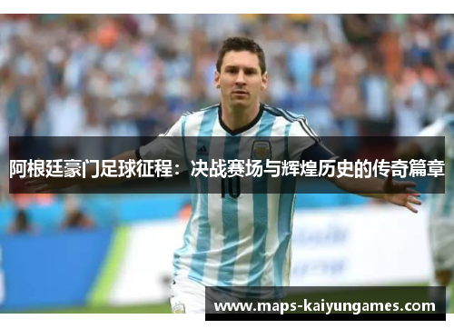 阿根廷豪门足球征程：决战赛场与辉煌历史的传奇篇章