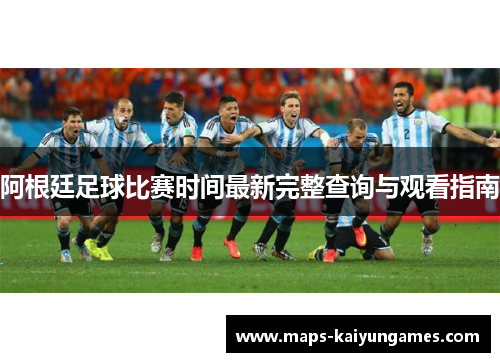 阿根廷足球比赛时间最新完整查询与观看指南