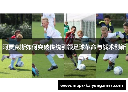 阿贾克斯如何突破传统引领足球革命与战术创新