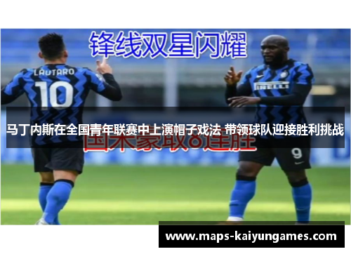 马丁内斯在全国青年联赛中上演帽子戏法 带领球队迎接胜利挑战